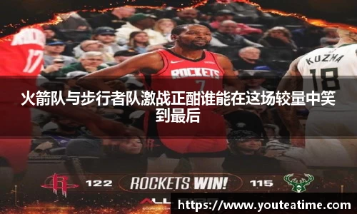 火箭队与步行者队激战正酣谁能在这场较量中笑到最后