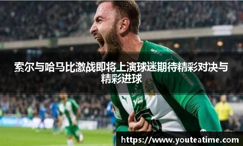 索尔与哈马比激战即将上演球迷期待精彩对决与精彩进球