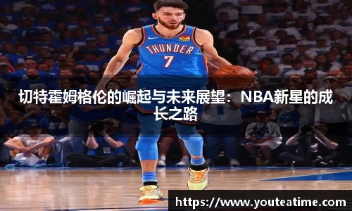 切特霍姆格伦的崛起与未来展望：NBA新星的成长之路