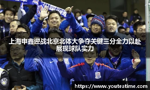 上海申鑫迎战北京北体大争夺关键三分全力以赴展现球队实力