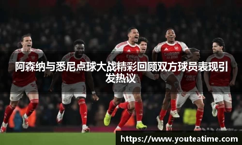 阿森纳与悉尼点球大战精彩回顾双方球员表现引发热议